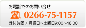 お電話でのお問い合せ TEL0266-75-1157 受付時間 月曜日〜土曜日9:00〜18:00