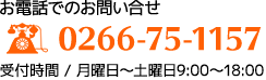 お電話でのお問い合せ TEL0266-75-1157 受付時間 月曜日〜土曜日9:00〜18:00